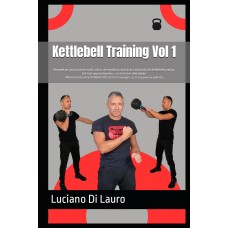 Kettlebell Training Vol 1: Manuale per principianti e tutti coloro che vogliono avvicinarsi al mondo del kettlebell training